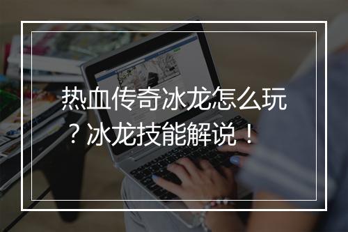 热血传奇冰龙怎么玩？冰龙技能解说！