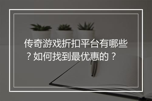 传奇游戏折扣平台有哪些？如何找到最优惠的？