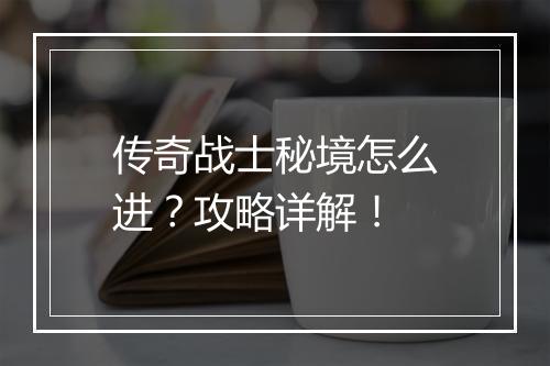 传奇战士秘境怎么进？攻略详解！