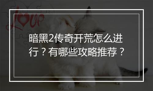 暗黑2传奇开荒怎么进行？有哪些攻略推荐？