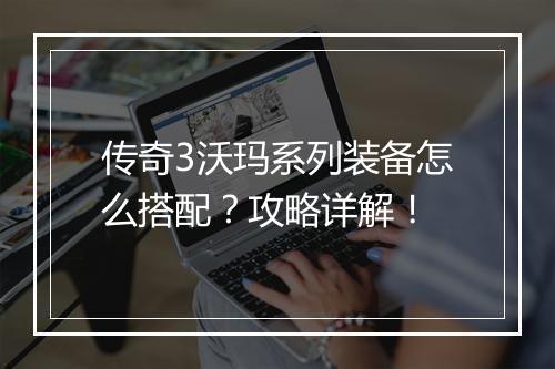 传奇3沃玛系列装备怎么搭配？攻略详解！