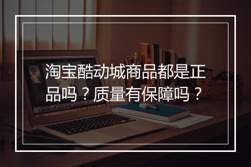 淘宝酷动城商品都是正品吗？质量有保障吗？