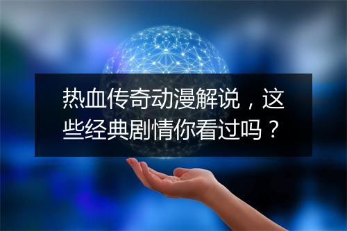 热血传奇动漫解说，这些经典剧情你看过吗？