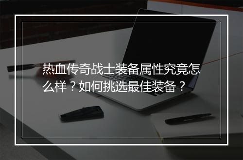 热血传奇战士装备属性究竟怎么样？如何挑选最佳装备？
