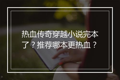 热血传奇穿越小说完本了？推荐哪本更热血？