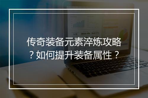 传奇装备元素淬炼攻略？如何提升装备属性？
