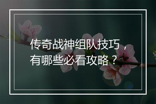 传奇战神组队技巧，有哪些必看攻略？