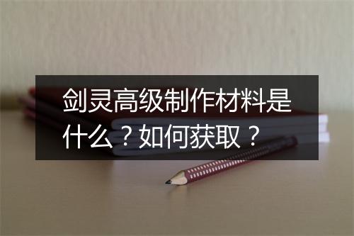 剑灵高级制作材料是什么？如何获取？