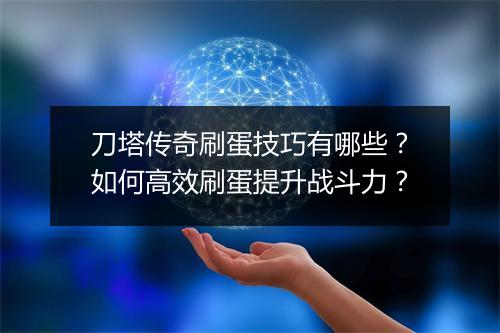 刀塔传奇刷蛋技巧有哪些？如何高效刷蛋提升战斗力？