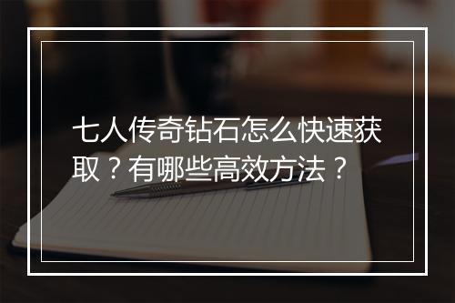七人传奇钻石怎么快速获取？有哪些高效方法？