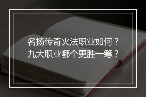 名扬传奇火法职业如何？九大职业哪个更胜一筹？