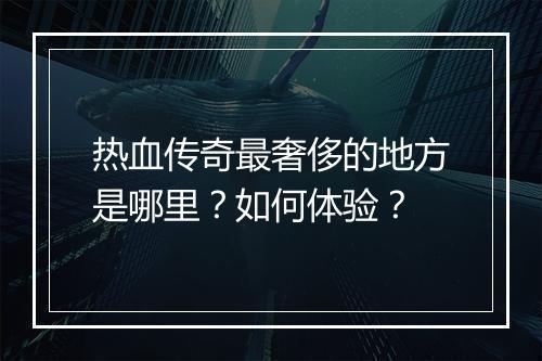 热血传奇最奢侈的地方是哪里？如何体验？