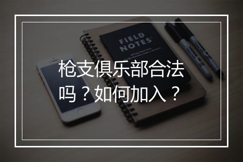 枪支俱乐部合法吗？如何加入？