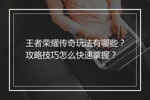 王者荣耀传奇玩法有哪些？攻略技巧怎么快速掌握？
