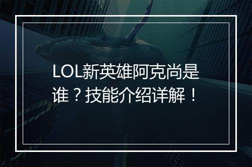 LOL新英雄阿克尚是谁？技能介绍详解！
