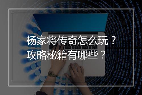 杨家将传奇怎么玩？攻略秘籍有哪些？