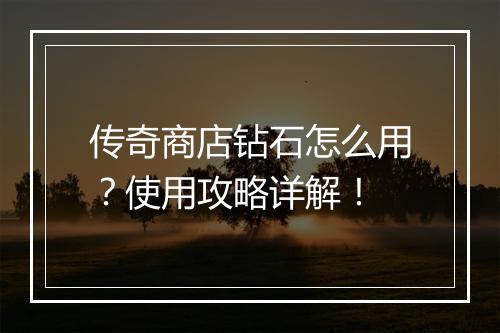 传奇商店钻石怎么用？使用攻略详解！