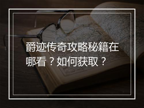 爵迹传奇攻略秘籍在哪看？如何获取？