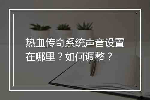 热血传奇系统声音设置在哪里？如何调整？