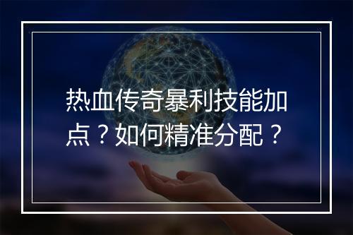 热血传奇暴利技能加点？如何精准分配？