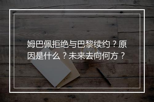 姆巴佩拒绝与巴黎续约？原因是什么？未来去向何方？