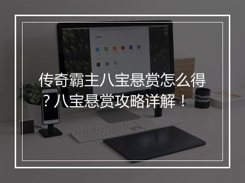 传奇霸主八宝悬赏怎么得？八宝悬赏攻略详解！