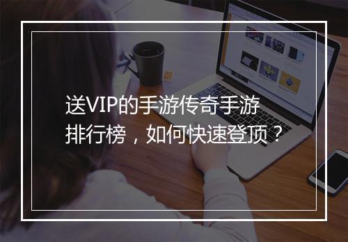 送VIP的手游传奇手游排行榜，如何快速登顶？