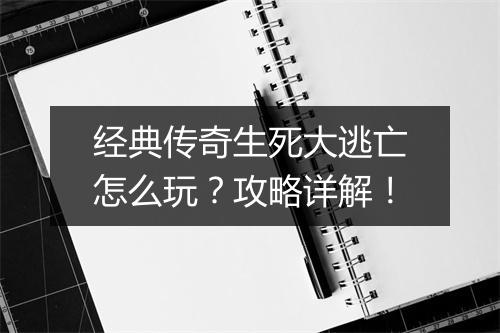 经典传奇生死大逃亡怎么玩？攻略详解！