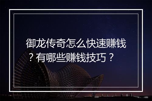 御龙传奇怎么快速赚钱？有哪些赚钱技巧？