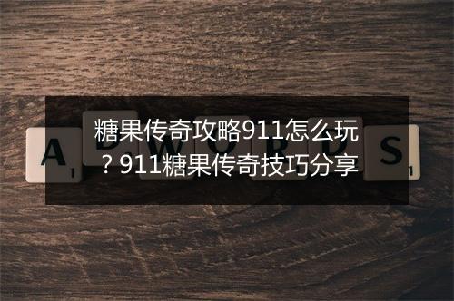 糖果传奇攻略911怎么玩？911糖果传奇技巧分享