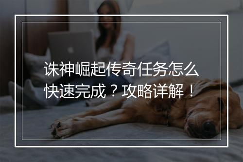 诛神崛起传奇任务怎么快速完成？攻略详解！