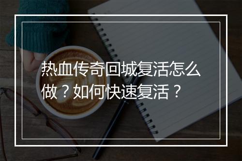 热血传奇回城复活怎么做？如何快速复活？