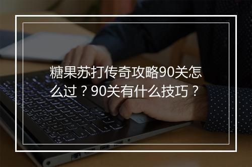 糖果苏打传奇攻略90关怎么过？90关有什么技巧？