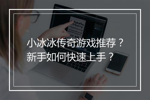 小冰冰传奇游戏推荐？新手如何快速上手？
