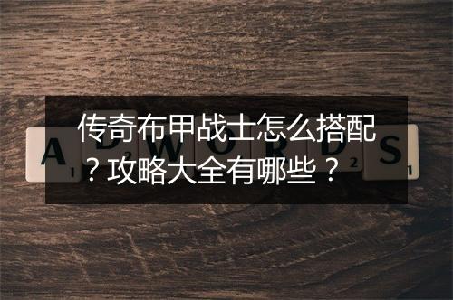 传奇布甲战士怎么搭配？攻略大全有哪些？