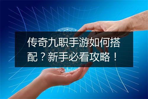 传奇九职手游如何搭配？新手必看攻略！