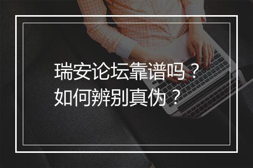 瑞安论坛靠谱吗？如何辨别真伪？