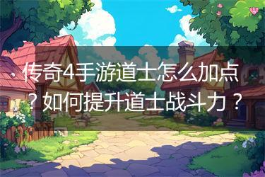 传奇4手游道士怎么加点？如何提升道士战斗力？