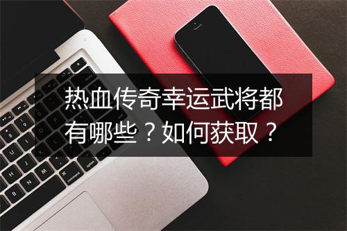 热血传奇幸运武将都有哪些？如何获取？