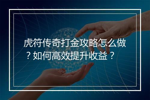 虎符传奇打金攻略怎么做？如何高效提升收益？