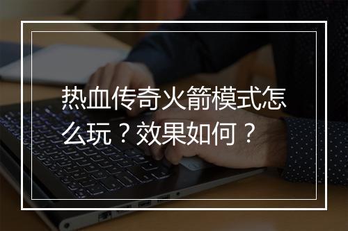 热血传奇火箭模式怎么玩？效果如何？