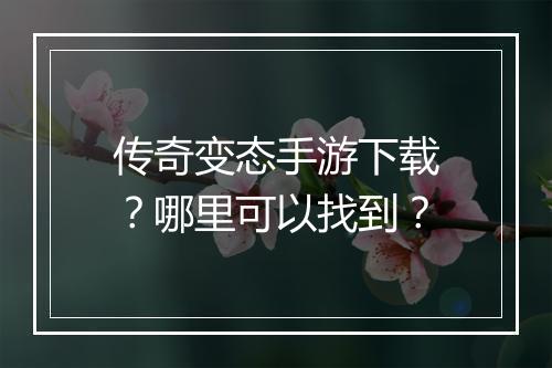 传奇变态手游下载？哪里可以找到？