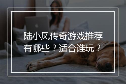 陆小凤传奇游戏推荐有哪些？适合谁玩？
