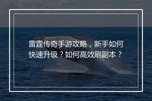 雷霆传奇手游攻略，新手如何快速升级？如何高效刷副本？