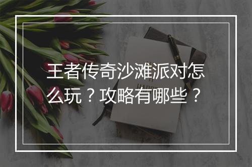 王者传奇沙滩派对怎么玩？攻略有哪些？