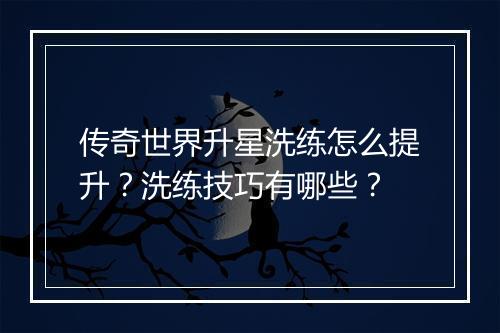 传奇世界升星洗练怎么提升？洗练技巧有哪些？