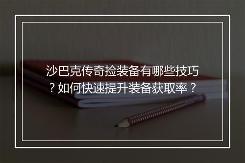 沙巴克传奇捡装备有哪些技巧？如何快速提升装备获取率？