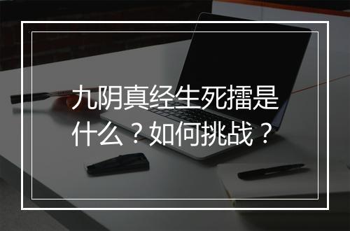 九阴真经生死擂是什么？如何挑战？