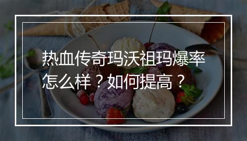 热血传奇玛沃祖玛爆率怎么样？如何提高？