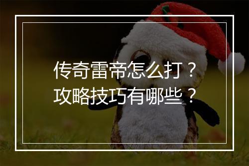 传奇雷帝怎么打？攻略技巧有哪些？